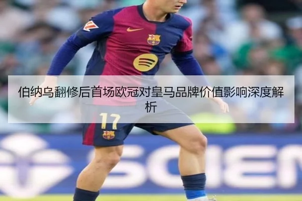 伯纳乌翻修后首场欧冠对皇马品牌价值影响深度解析